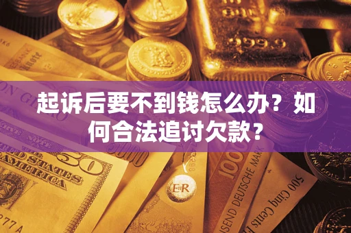 北京起诉后要不到钱怎么办？如何合法追讨欠款？