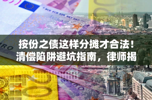 北京按份之债这样分摊才合法！清偿陷阱避坑指南，律师揭秘关键条款