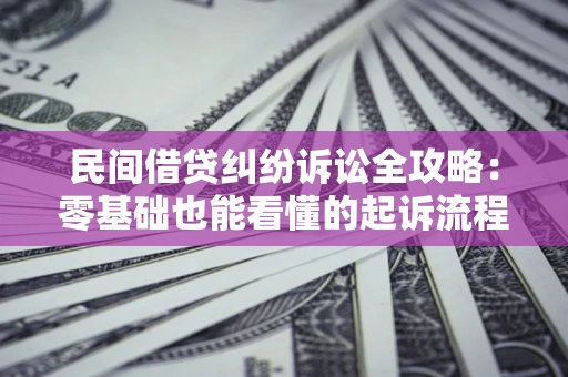 北京民间借贷纠纷诉讼全攻略：零基础也能看懂的起诉流程与证据整理指南