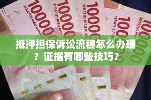 北京抵押担保诉讼流程怎么办理？证据有哪些技巧？