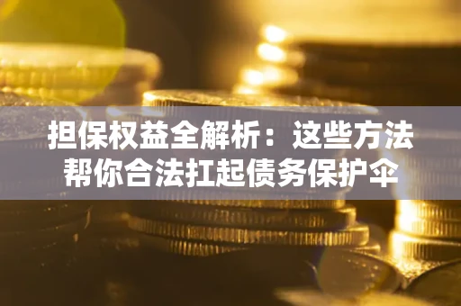 北京担保权益全解析：这些方法帮你合法扛起债务保护伞