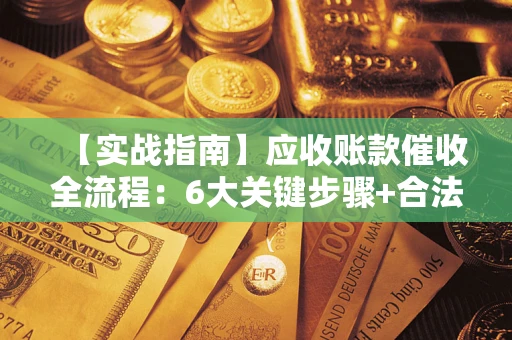 北京【实战指南】应收账款催收全流程：6大关键步骤+合法回款技巧