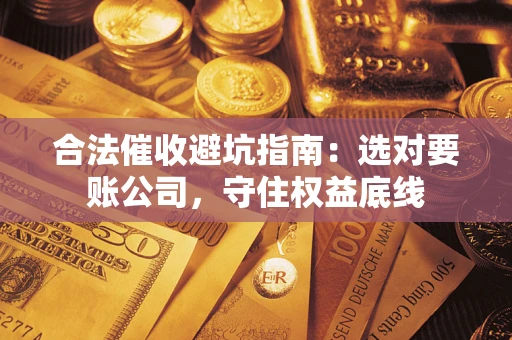 北京合法催收避坑指南：选对要账公司，守住权益底线