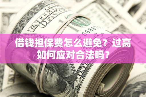 北京借钱担保费怎么避免？过高如何应对合法吗？