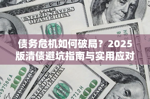 北京债务危机如何破局？2025版清债避坑指南与实用应对策略
