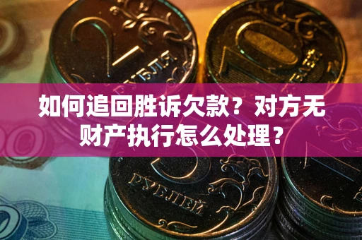 北京如何追回胜诉欠款？对方无财产执行怎么处理？