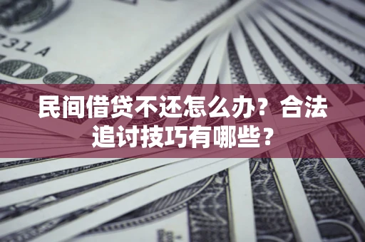 北京民间借贷不还怎么办？合法追讨技巧有哪些？