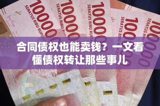 北京合同债权也能卖钱？一文看懂债权转让那些事儿