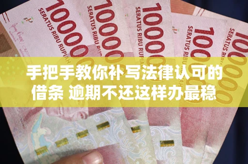 北京手把手教你补写法律认可的借条 逾期不还这样办最稳妥