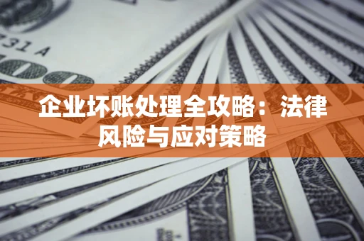 北京企业坏账处理全攻略：法律风险与应对策略