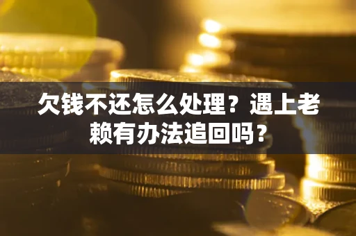 北京欠钱不还怎么处理？遇上老赖有办法追回吗？