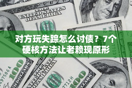 北京对方玩失踪怎么讨债？7个硬核方法让老赖现原形