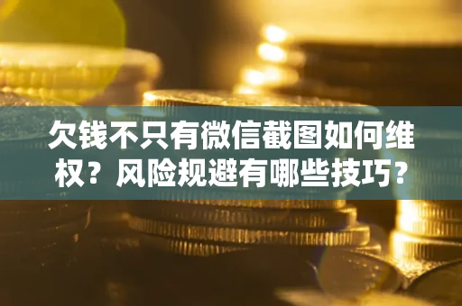 北京欠钱不只有微信截图如何维权？风险规避有哪些技巧？