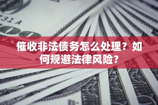 北京催收非法债务怎么处理？如何规避法律风险？