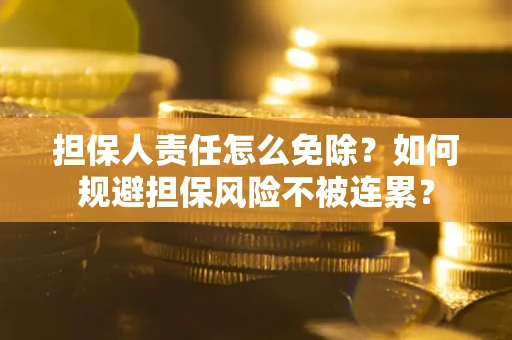 北京担保人责任怎么免除？如何规避担保风险不被连累？