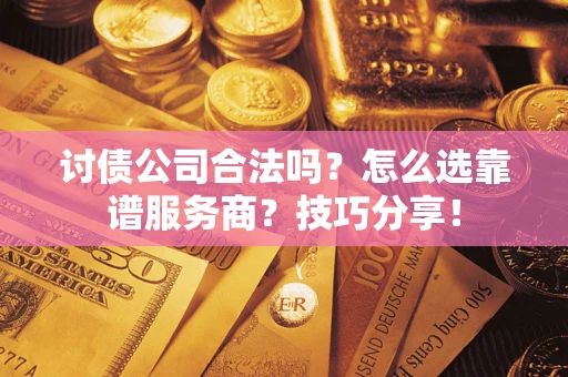 北京讨债公司合法吗？怎么选靠谱服务商？技巧分享！