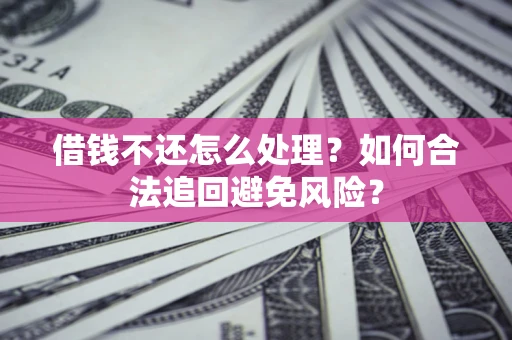 北京借钱不还怎么处理？如何合法追回避免风险？