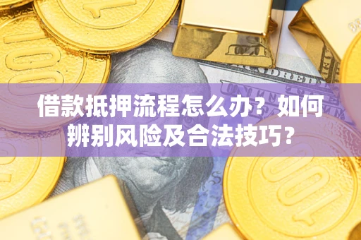北京借款抵押流程怎么办？如何辨别风险及合法技巧？