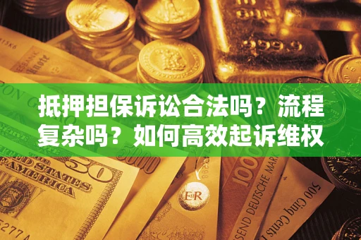 北京抵押担保诉讼合法吗？流程复杂吗？如何高效起诉维权？