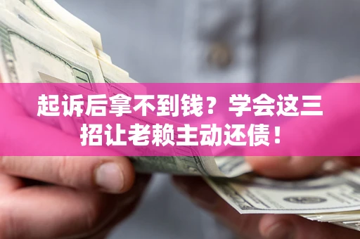 北京起诉后拿不到钱？学会这三招让老赖主动还债！