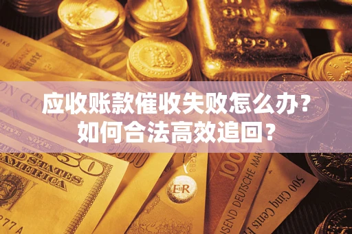 北京应收账款催收失败怎么办？如何合法高效追回？