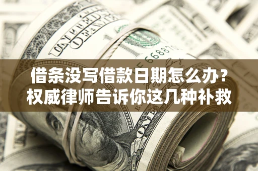 北京借条没写借款日期怎么办？权威律师告诉你这几种补救方法！
