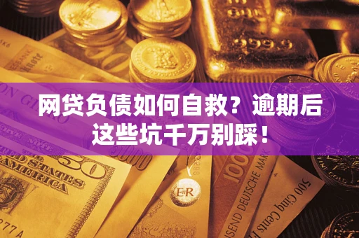 北京网贷负债如何自救？逾期后这些坑千万别踩！