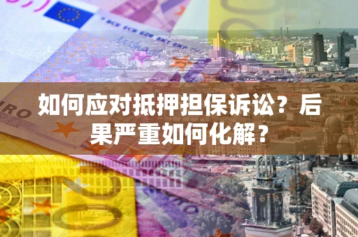 北京如何应对抵押担保诉讼？后果严重如何化解？