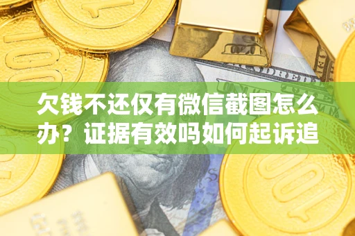 北京欠钱不还仅有微信截图怎么办？证据有效吗如何起诉追回欠款？