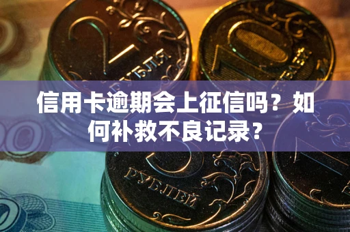 北京信用卡逾期会上征信吗？如何补救不良记录？