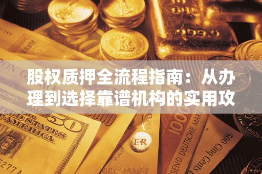北京股权质押全流程指南：从办理到选择靠谱机构的实用攻略