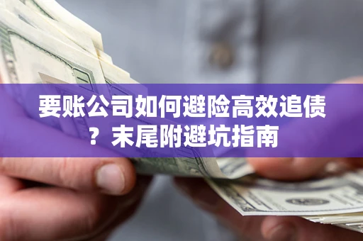北京要账公司如何避险高效追债？末尾附避坑指南