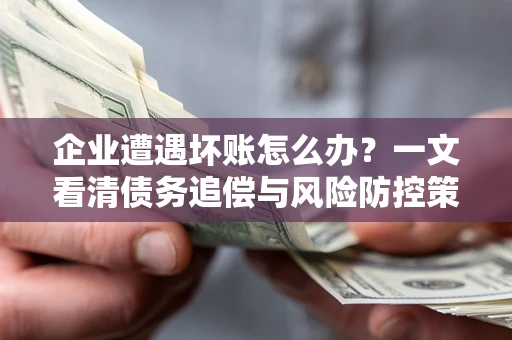 北京企业遭遇坏账怎么办？一文看清债务追偿与风险防控策略