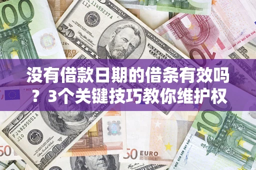 北京没有借款日期的借条有效吗？3个关键技巧教你维护权益