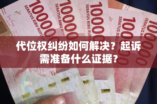 北京代位权纠纷如何解决？起诉需准备什么证据？