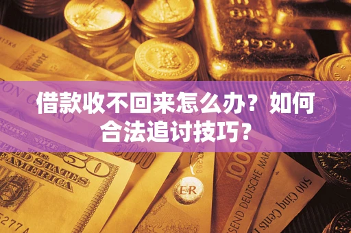 北京借款收不回来怎么办？如何合法追讨技巧？
