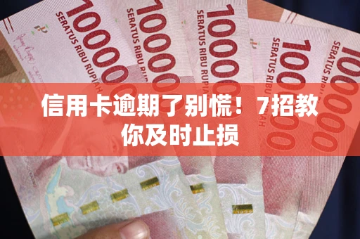 北京信用卡逾期了别慌！7招教你及时止损