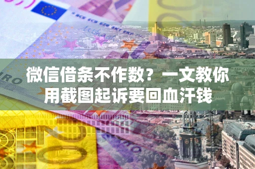 北京微信借条不作数？一文教你用截图起诉要回血汗钱