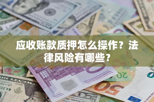 北京应收账款质押怎么操作？法律风险有哪些？