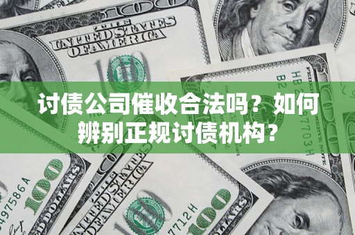 北京讨债公司催收合法吗？如何辨别正规讨债机构？
