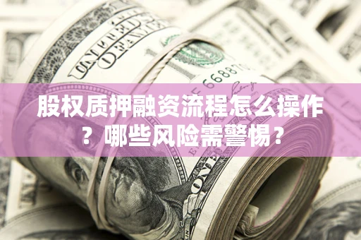 北京股权质押融资流程怎么操作？哪些风险需警惕？