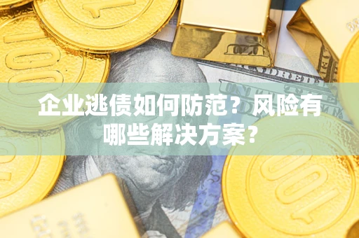北京企业逃债如何防范？风险有哪些解决方案？