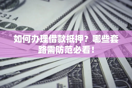 北京如何办理借款抵押？哪些套路需防范必看！