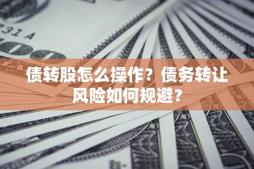 北京债转股怎么操作？债务转让风险如何规避？
