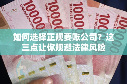 北京如何选择正规要账公司？这三点让你规避法律风险