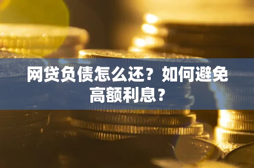 北京网贷负债怎么还？如何避免高额利息？