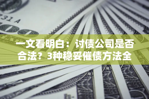北京一文看明白：讨债公司是否合法？3种稳妥催债方法全解析