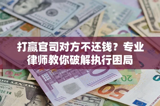北京打赢官司对方不还钱？专业律师教你破解执行困局