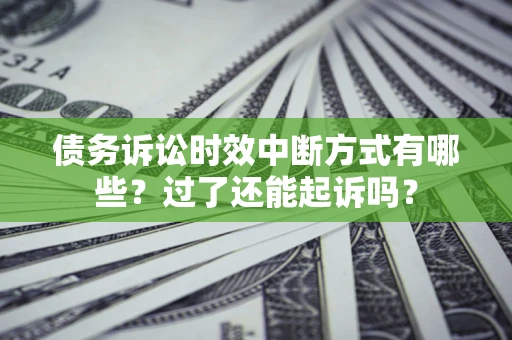 北京债务诉讼时效中断方式有哪些？过了还能起诉吗？