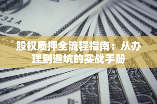 北京股权质押全流程指南：从办理到避坑的实战手册